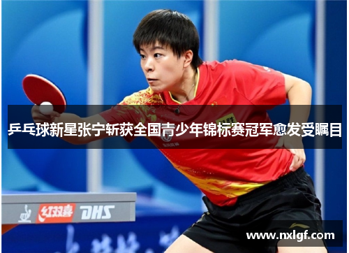 乒乓球新星张宁斩获全国青少年锦标赛冠军愈发受瞩目