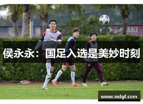 侯永永：国足入选是美妙时刻